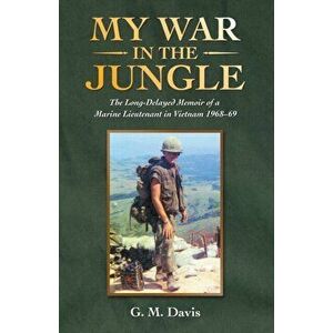 My War in the Jungle: The Long-Delayed Memoir of a Marine Lieutenant in Vietnam 1968-69, Paperback - G. M. Davis imagine
