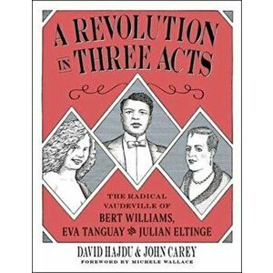 A Revolution in Three Acts: The Radical Vaudeville of Bert Williams, Eva Tanguay, and Julian Eltinge, Hardcover - David Hajdu imagine