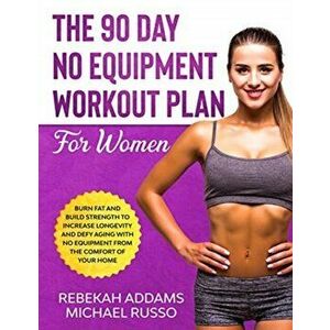 The 90 Day No Equipment Workout Plan For Women, Paperback - Rebekah Addams imagine