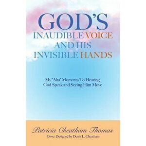 God's Inaudible Voice and His Invisible Hands: My Aha Moments to Hearing God Speak and Seeing Him Move, Paperback - Patricia Cheatham Thomas imagine