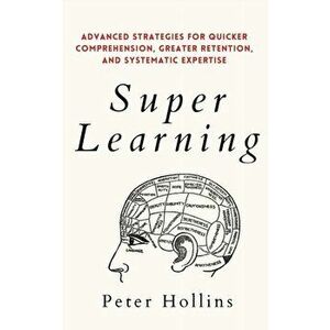 Super Learning: Advanced Strategies for Quicker Comprehension, Greater Retention, and Systematic Expertise, Paperback - Peter Hollins imagine