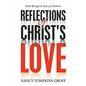 Reflections of Christ's Love: Faith Through the Eyes of a Believer, Paperback - Nancy Tompkins Groff imagine