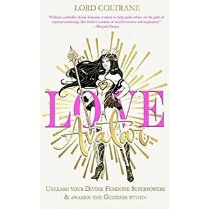 Love Avatar: Unleash Your Divine Feminine Superpowers & Awaken the Goddess Within, Paperback - Lord Coltrane imagine