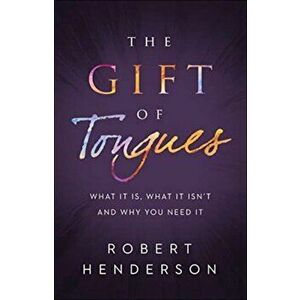 The Gift of Tongues: What It Is, What It Isn't and Why You Need It, Paperback - Robert Henderson imagine