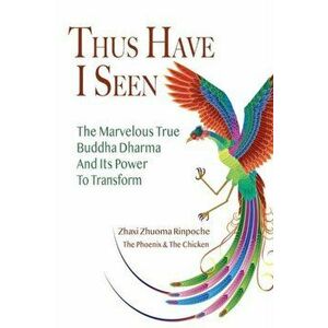 Thus Have I Seen: The Marvelous True Buddha Dharma and Its Power to Transform, Paperback - Zhaxi Zhuoma imagine