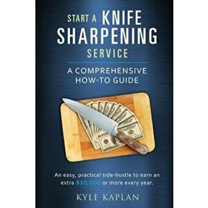 Start a Knife Sharpening Service, Paperback - Kyle M. Kaplan imagine