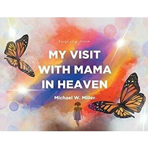My Visit with Mama in Heaven, Paperback - Michael W. Miller imagine
