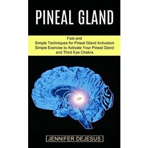 Pineal Gland: Simple Exercise to Activate Your Pineal Gland and Third Eye Chakra (Fast and Simple Techniques for Pineal Gland Activa - Jennifer DeJesu imagine