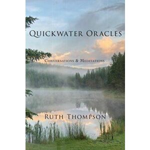 Quickwater Oracles: Conversations & Meditations, Paperback - Ruth Thompson imagine
