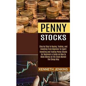 Penny Stocks: Investing and Trading Penny Stocks for Beginners a Guide on How to Make Money on the Stock Market the Cheap Way (Step - Kenneth Jenkins imagine