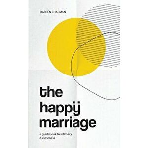 The Happy Marriage: A guidebook to intimacy and closeness, Paperback - Darren Chapman imagine