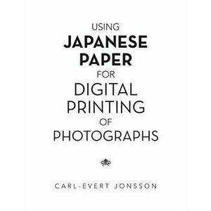 Using Japanese Paper for Digital Printing of Photographs, Paperback - Carl-Evert Jonsson imagine