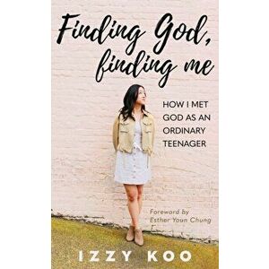 Finding God, Finding Me: How I met God as an ordinary teenager, Paperback - Izzy Koo imagine