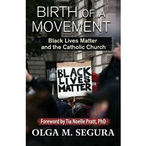 Birth of a Movement: Black Lives Matter and the Catholic Church, Paperback - Olga M. Segura imagine