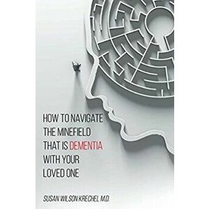 How to Navigate the Minefield That Is Dementia with Your Loved One, Paperback - Susan Wilson Krechel imagine