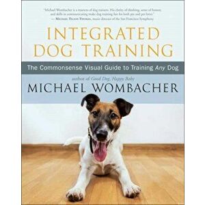Integrated Dog Training: The Commonsense Visual Guide to Training Any Dog, Paperback - Michael Wombacher imagine