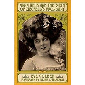 Anna Held and the Birth of Ziegfeld's Broadway, Paperback - Eve Golden imagine