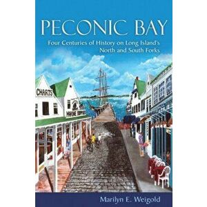 Peconic Bay: Four Centuries of History on Long Island's North and South Forks, Paperback - Marilyn E. Weigold imagine