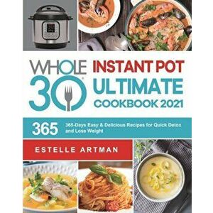 The Whole30 Instant Pot Ultimate Cookbook 2021: 365-Days Easy & Delicious Recipes for Quick Detox and Loss Weight - Estelle Artman imagine