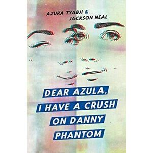 Dear Azula, I Have a Crush on Danny Phantom, Paperback - Azura Tyabji imagine