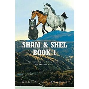 Sham & Shel Book 1: The beginning of a totally fictitious old west love story..., Paperback - Weldon L. Haywood imagine