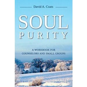 Soul Purity: A Workbook for Counselors and Small Groups, Paperback - David A. Coats imagine