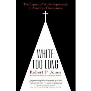 White Too Long: The Legacy of White Supremacy in American Christianity, Paperback - Robert P. Jones imagine