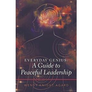 Everyday Genius: a Guide to Peaceful Leadership, Paperback - Wendy Knight Agard imagine
