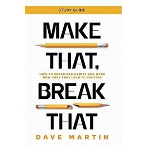 Make That, Break That - Study Guide: How to Break Bad Habits and Make New Ones that Lead to Success, Paperback - Dave Martin imagine