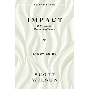 Impact - Study Guide: Releasing the Power of Influence, Paperback - Scott Wilson imagine