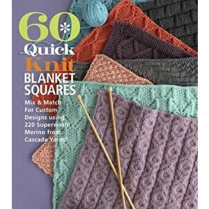 60 Quick Knit Blanket Squares: Mix & Match for Custom Designs Using 220 Superwash(r) Merino from Cascade Yarns(r) - *** imagine