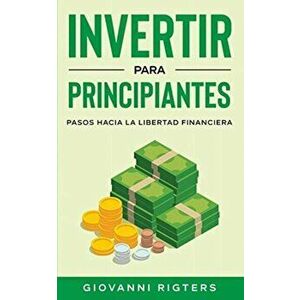 Invertir Para Principiantes: Pasos Hacia La Libertad Financiera, Paperback - Giovanni Rigters imagine