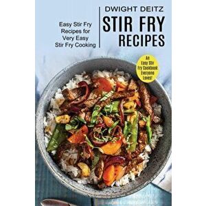 Stir Fry Recipes: Easy Stir Fry Recipes for Very Easy Stir Fry Cooking (An Easy Stir Fry Cookbook Everyone Loves!) - Dwight Deitz imagine