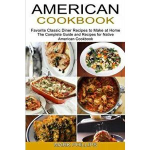 American Cookbook: Favorite Classic Diner Recipes to Make at Home (The Complete Guide and Recipes for Native American Cookbook) - Mark Phillips imagine