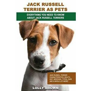 Jack Russell Terrier as Pets: Jack Russell Terrier Characteristics, Health, Diet, Breeding, Types, Care and a whole lot more! Everything You Need to - imagine