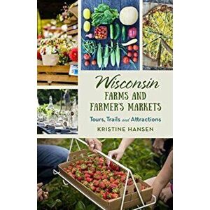 Wisconsin Farms and Farmers Markets: Tours, Trails and Attractions, Paperback - Kristine Hansen imagine