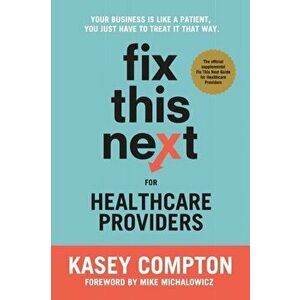 Fix This Next for Healthcare Providers: Your Business Is Like A Patient, You Just Have To Treat It That Way, Paperback - Kasey Compton imagine