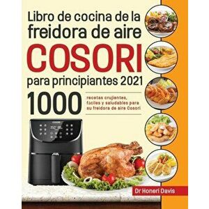 Libro de cocina de la freidora de aire Cosori para principiantes 2021: 1000 recetas crujientes, fáciles y saludables para su freidora de aire Cosori - imagine