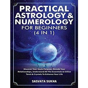 Practical Astrology & Numerology For Beginners (4 in 1): Discover Your Souls Purpose, Decode Your Relationships, Understand All The Essentials & Utili imagine