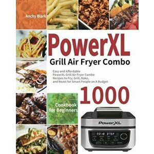 PowerXL Grill Air Fryer Combo Cookbook for Beginners: 1000-Day Easy and Affordable PowerXL Grill Air Fryer Combo Recipes to Fry, Grill, Bake, and Roas imagine