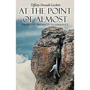 At the Point of Almost: From Uncertainty to Serenity, Paperback - Tiffany Donald-Lockett imagine