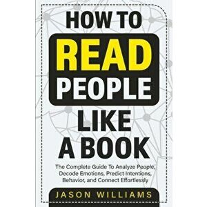 How To Read People Like A Book: The Complete Guide To Analyze People, Decode Emotions, Predict Intentions, Behavior, and Connect Effortlessly: The Com imagine