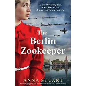 The Berlin Zookeeper: An utterly gripping and heartbreaking World War 2 historical novel, based on a true story - Anna Stuart imagine
