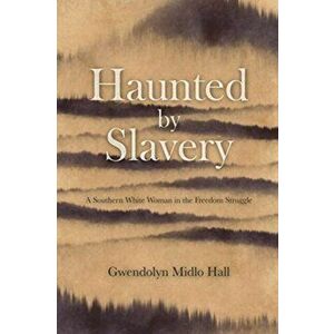 Haunted by Slavery: A Memoir of a Southern White Woman in the Freedom Struggle, Paperback - Gwendolyn Midlo Hall imagine