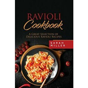 Ravioli Cookbook: A Great Selection of Delicious Ravioli Recipes, Paperback - Sarah Miller imagine