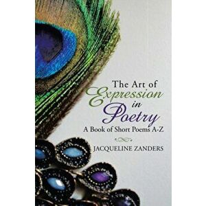 The Art of Expression in Poetry: A Book of Short Poems A-Z, Paperback - Jacqueline Zanders imagine