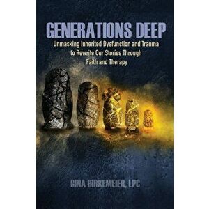 Generations Deep: Unmasking Inherited Dysfunction and Trauma to Rewrite Our Stories Through Faith and Therapy, Paperback - Gina Birkemeier imagine