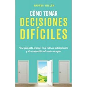 Cómo tomar decisiones difíciles: Una guía para avanzar en la vida con determinación y sin arrepentirte del camino escogido - Amparo Millán imagine