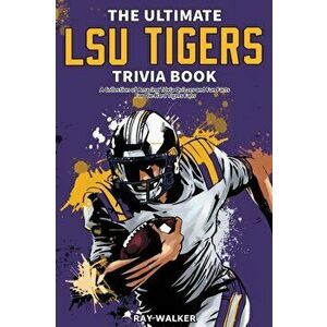 The Ultimate LSU Tigers Trivia Book: A Collection of Amazing Trivia Quizzes and Fun Facts for Die-Hard Tigers Fans! - Ray Walker imagine