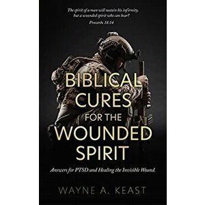 Biblical Cures for the Wounded Spirit: Answers for PTSD and Healing the Invisible Wound., Paperback - Wayne A. Keast imagine